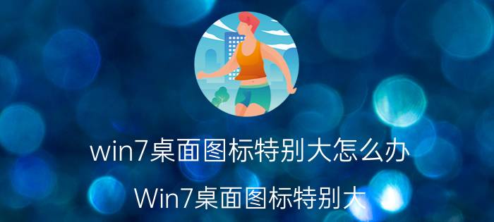 win7桌面图标特别大怎么办 Win7桌面图标特别大